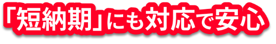 「短納期」にも対応で安心