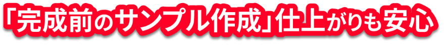 「完成前のサンプル作成」仕上がりも安心