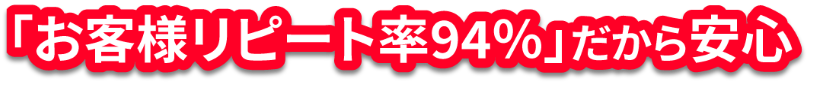 「お客様リピート率94%」だから安心