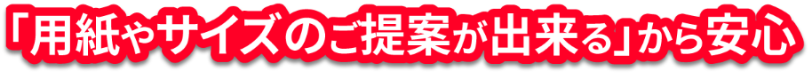 「用紙やサイズのご提案ができる」から安心