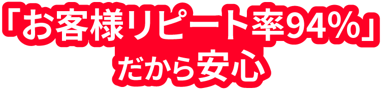 「お客様リピート率94%」だから安心