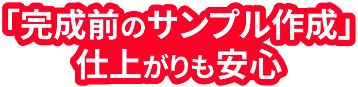 「完成前のサンプル作成」仕上がりも安心